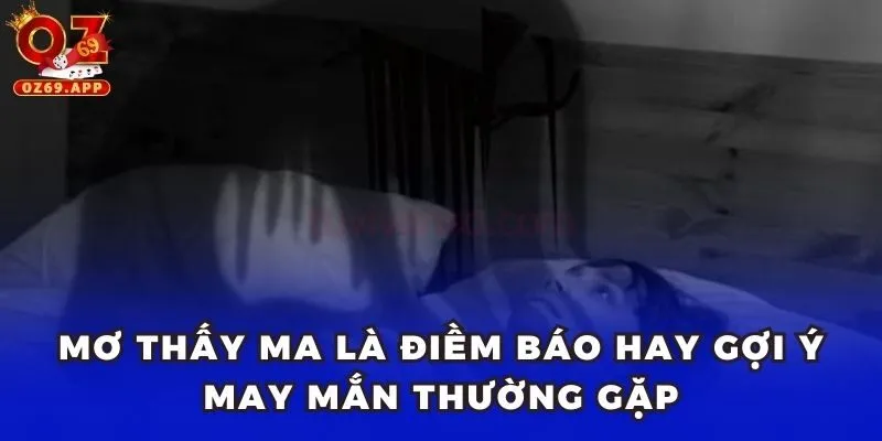 Mơ thấy ma là điềm báo hay gợi ý may mắn thường gặp